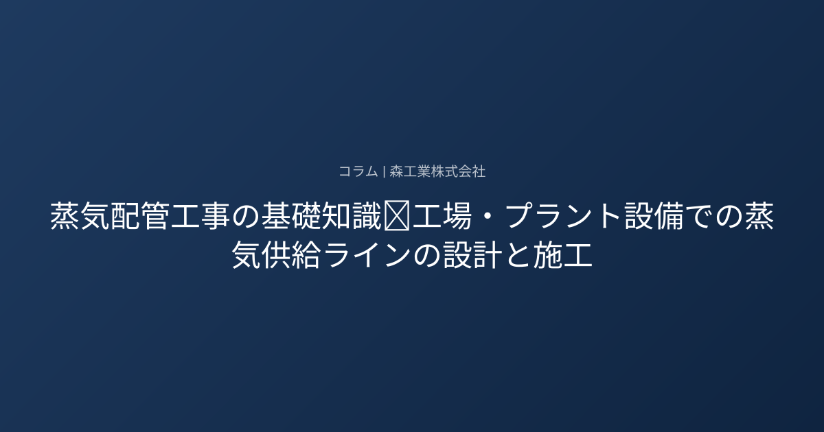 蒸気配管工事の基礎知識｜工場・プラント設備での蒸気供給ラインの設計